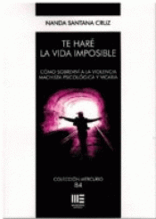 Cover Image: TE HARE LA VIDA IMPOSIBLE. COMO SOBREVIVI A LA VIOLENCIA MACHISTA PSICOLOGICA Y