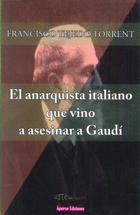 Imagen de cubierta: EL ANARQUISTA ITALIANO QUE VINO A ASESINAR A GAUDÍ