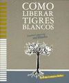 Imagen de cubierta: CÓMO LIBERAR TIGRES BLANCOS